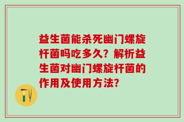 益生菌能杀死幽门螺旋杆菌吗吃多久？解析益生菌对幽门螺旋杆菌的作用及使用方法？