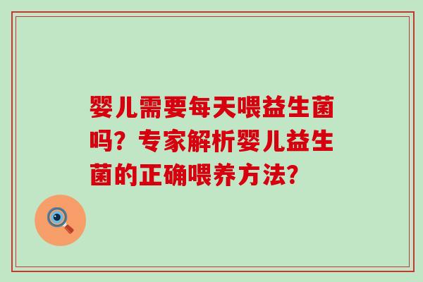 婴儿需要每天喂益生菌吗？专家解析婴儿益生菌的正确喂养方法？