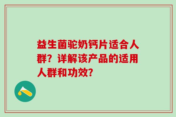 益生菌驼奶钙片适合人群？详解该产品的适用人群和功效？