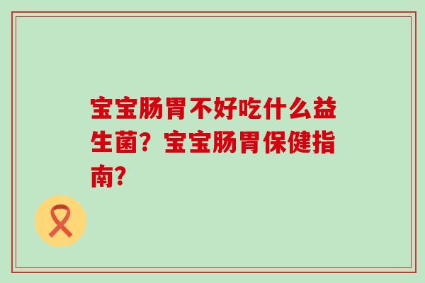 宝宝肠胃不好吃什么益生菌？宝宝肠胃保健指南？
