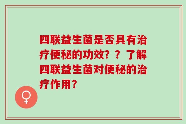 四联益生菌是否具有的功效？？了解四联益生菌对的作用？