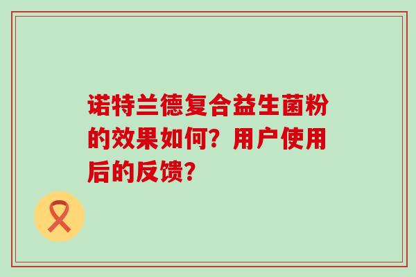 诺特兰德复合益生菌粉的效果如何？用户使用后的反馈？
