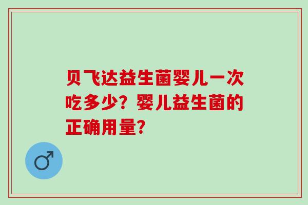 贝飞达益生菌婴儿一次吃多少？婴儿益生菌的正确用量？