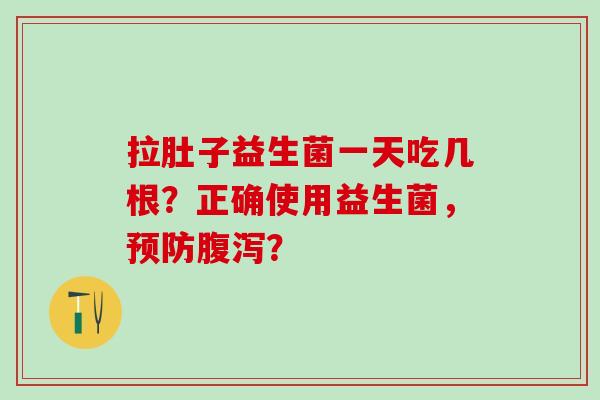 拉肚子益生菌一天吃几根？正确使用益生菌，？