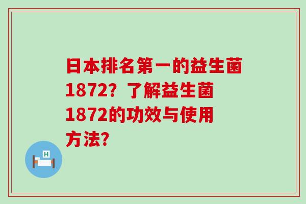 日本排名第一的益生菌1872？了解益生菌1872的功效与使用方法？