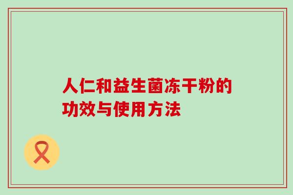 人仁和益生菌冻干粉的功效与使用方法