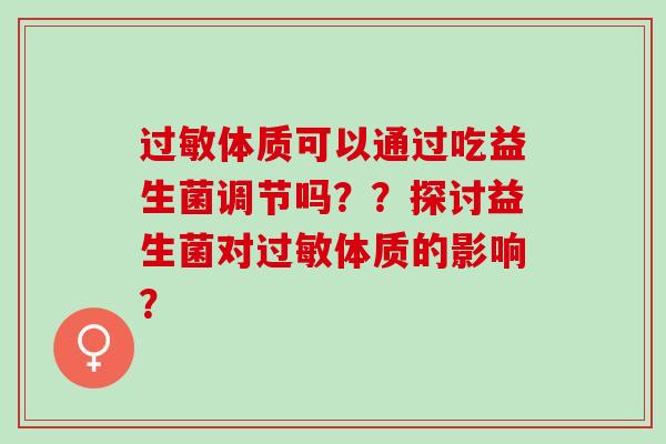 体质可以通过吃益生菌调节吗？？探讨益生菌对体质的影响？