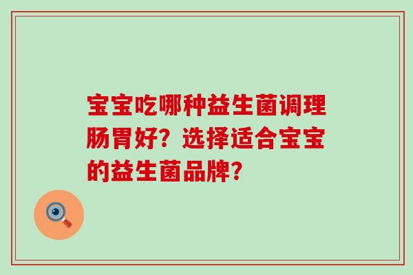 宝宝吃哪种益生菌调理肠胃好？选择适合宝宝的益生菌品牌？