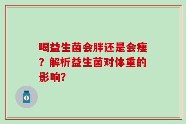 喝益生菌会胖还是会瘦？解析益生菌对体重的影响？