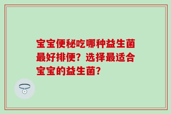 宝宝吃哪种益生菌好排便？选择适合宝宝的益生菌？