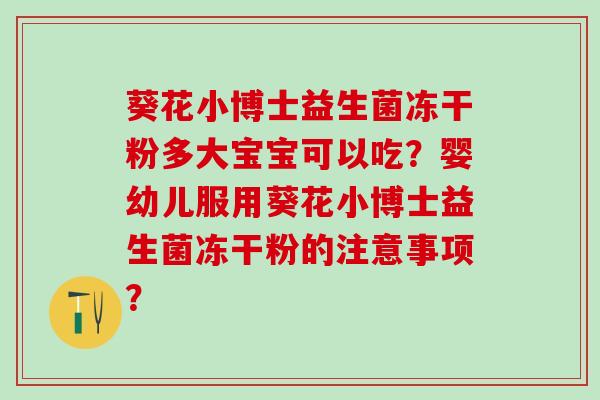 葵花小博士益生菌冻干粉多大宝宝可以吃？婴幼儿服用葵花小博士益生菌冻干粉的注意事项？