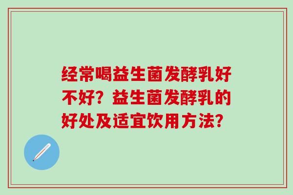 经常喝益生菌发酵乳好不好？益生菌发酵乳的好处及适宜饮用方法？