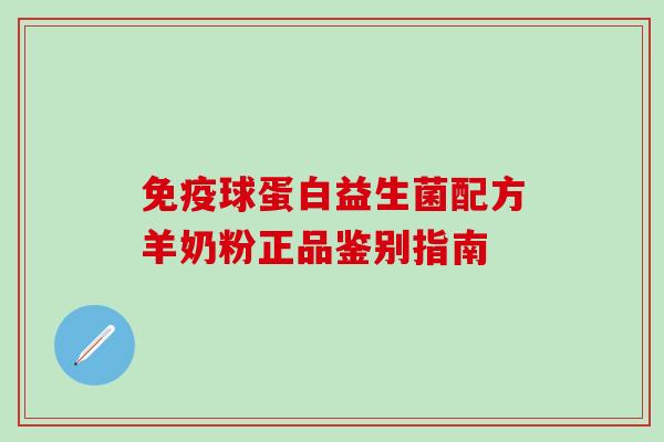 球蛋白益生菌配方羊奶粉正品鉴别指南