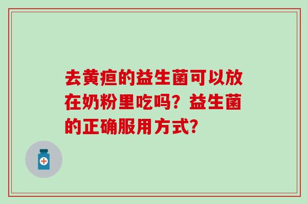去黄疸的益生菌可以放在奶粉里吃吗？益生菌的正确服用方式？