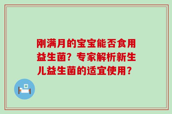 刚满月的宝宝能否食用益生菌？专家解析新生儿益生菌的适宜使用？
