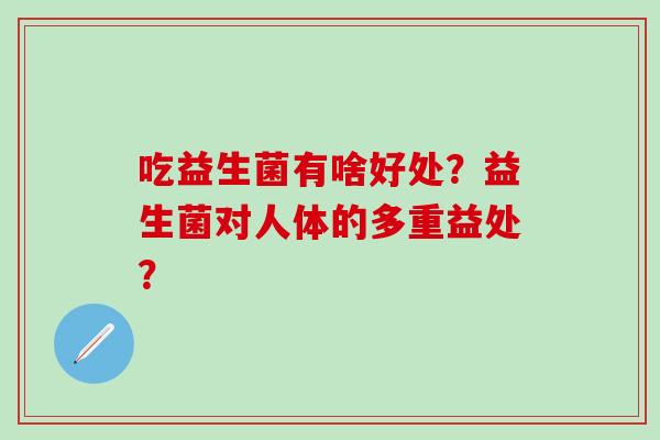 吃益生菌有啥好处？益生菌对人体的多重益处？