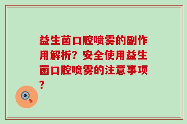 益生菌口腔喷雾的副作用解析？安全使用益生菌口腔喷雾的注意事项？
