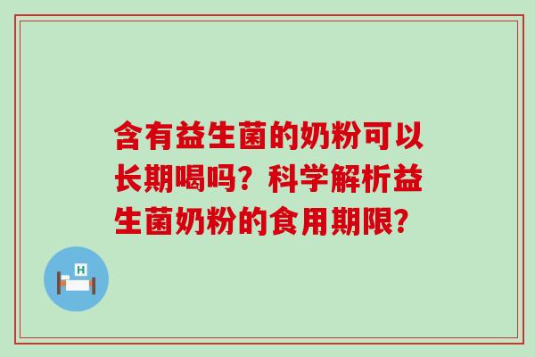 含有益生菌的奶粉可以长期喝吗?科学解析益生菌奶粉的食用期限? 含有益生菌的奶粉可以长期喝吗?科学解析益生菌奶粉的食用期限?