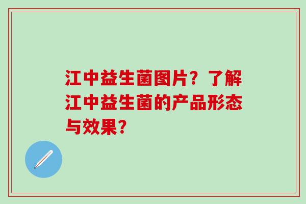 江中益生菌图片?了解江中益生菌的产品形态与效果? 江中益生菌图片?了解江中益生菌的产品形态与效果?