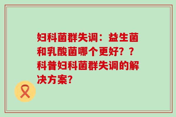 菌群失调:益生菌和乳酸菌哪个更好??科普菌群失调的解决方案? 菌群失调:益生菌和乳酸菌哪个更好??科普菌群失调的解决方案?