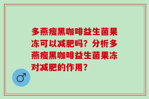 多燕瘦黑咖啡益生菌果冻可以吗？分析多燕瘦黑咖啡益生菌果冻对的作用？