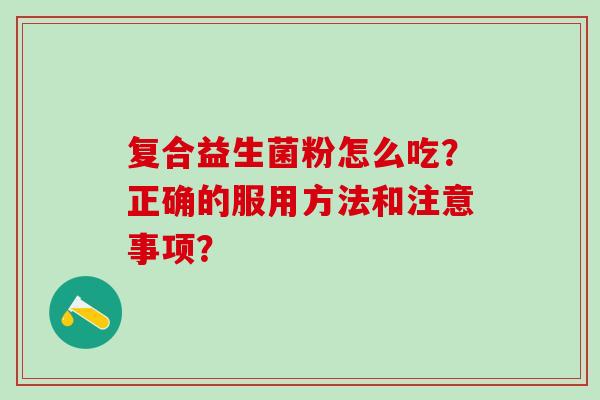 复合益生菌粉怎么吃？正确的服用方法和注意事项？