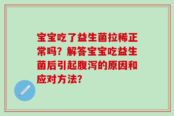宝宝吃了益生菌拉稀正常吗？解答宝宝吃益生菌后引起的原因和应对方法？