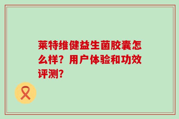 莱特维健益生菌胶囊怎么样？用户体验和功效评测？