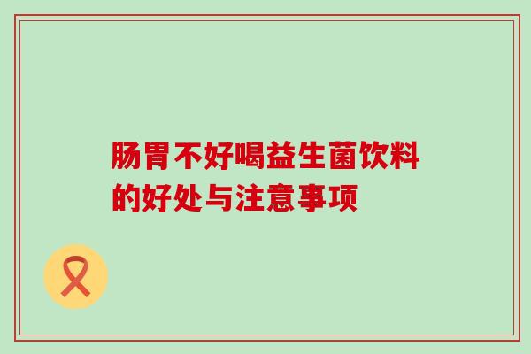 肠胃不好喝益生菌饮料的好处与注意事项