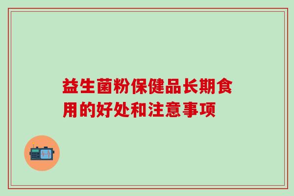 益生菌粉保健品长期食用的好处和注意事项