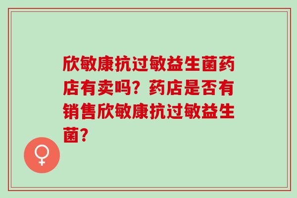 欣敏康抗益生菌药店有卖吗？药店是否有销售欣敏康抗益生菌？