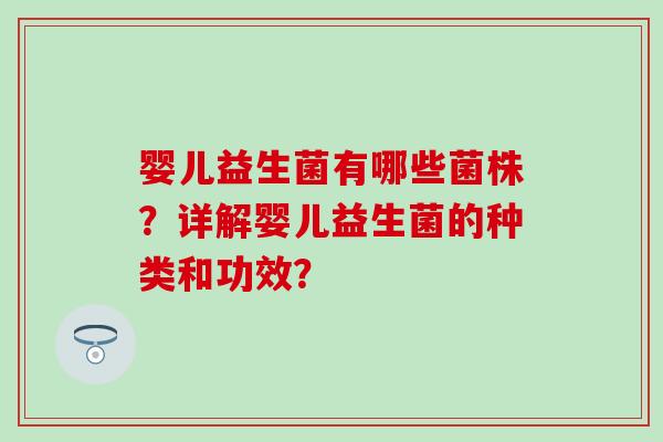 婴儿益生菌有哪些菌株？详解婴儿益生菌的种类和功效？