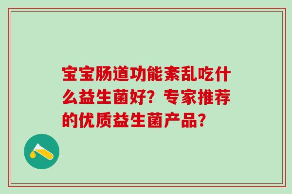 宝宝肠道功能紊乱吃什么益生菌好？专家推荐的优质益生菌产品？