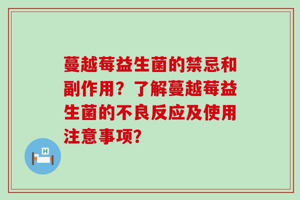 蔓越莓益生菌的禁忌和副作用？了解蔓越莓益生菌的不良反应及使用注意事项？
