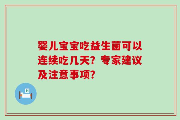 婴儿宝宝吃益生菌可以连续吃几天？专家建议及注意事项？