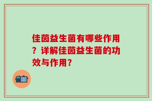 佳茵益生菌有哪些作用？详解佳茵益生菌的功效与作用？