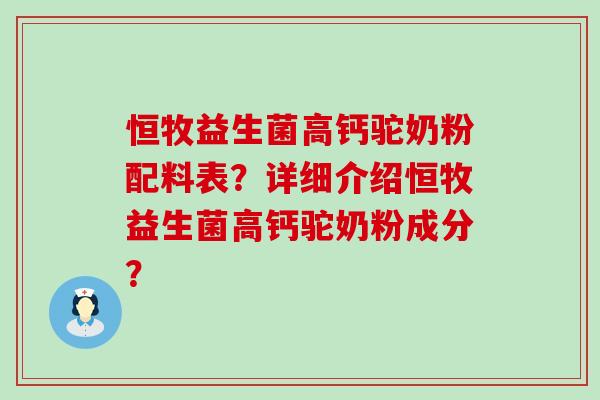 恒牧益生菌高钙驼奶粉配料表？详细介绍恒牧益生菌高钙驼奶粉成分？