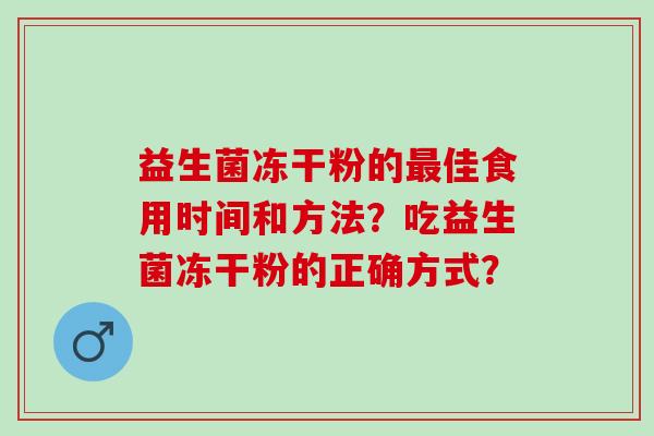 益生菌冻干粉的佳食用时间和方法？吃益生菌冻干粉的正确方式？