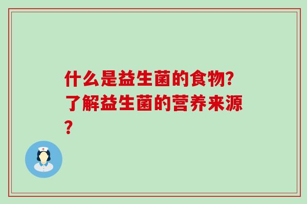 什么是益生菌的食物？了解益生菌的营养来源？
