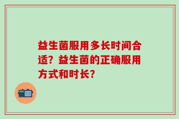 益生菌服用多长时间合适？益生菌的正确服用方式和时长？