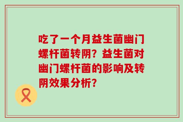 吃了一个月益生菌幽门螺杆菌转阴？益生菌对幽门螺杆菌的影响及转阴效果分析？