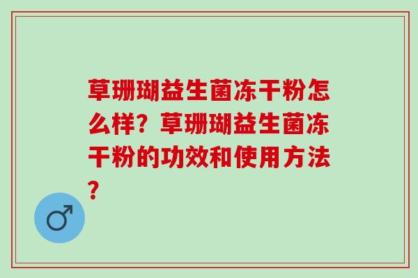 草珊瑚益生菌冻干粉怎么样？草珊瑚益生菌冻干粉的功效和使用方法？