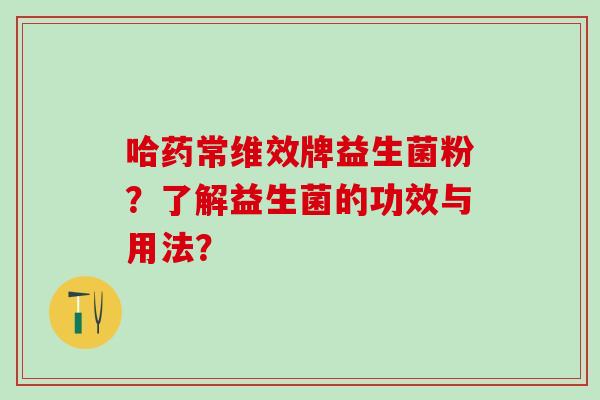 哈药常维效牌益生菌粉？了解益生菌的功效与用法？