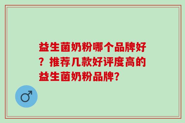 益生菌奶粉哪个品牌好？推荐几款好评度高的益生菌奶粉品牌？