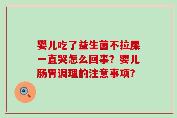 婴儿吃了益生菌不拉屎一直哭怎么回事？婴儿肠胃调理的注意事项？