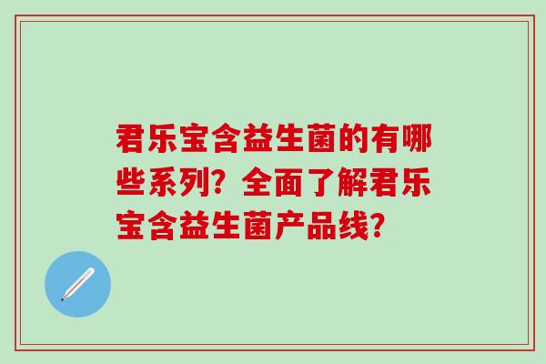 君乐宝含益生菌的有哪些系列？全面了解君乐宝含益生菌产品线？