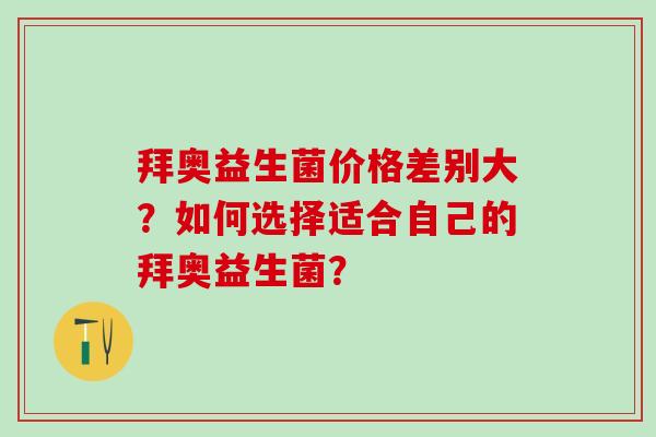 拜奥益生菌价格差别大？如何选择适合自己的拜奥益生菌？