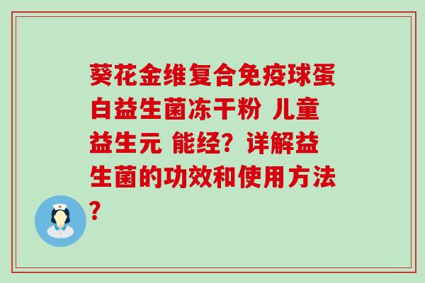 葵花金维复合球蛋白益生菌冻干粉 儿童益生元 能经？详解益生菌的功效和使用方法？