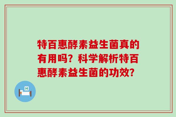 特百惠酵素益生菌真的有用吗？科学解析特百惠酵素益生菌的功效？