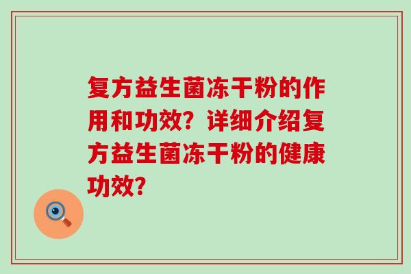 复方益生菌冻干粉的作用和功效？详细介绍复方益生菌冻干粉的健康功效？